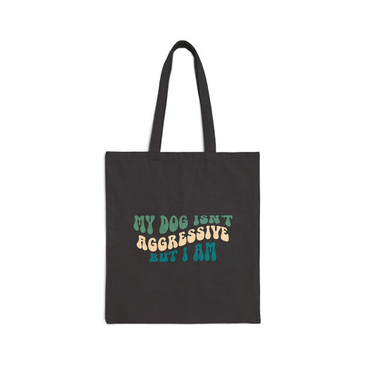 My Dog Isn't Aggressive But I Am Canvas Tote Bag