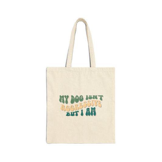 My Dog Isn't Aggressive But I Am Canvas Tote Bag